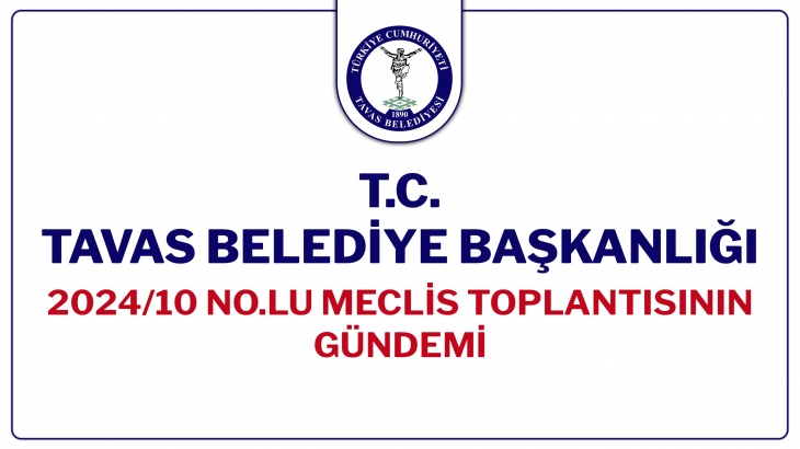 T.C. TAVAS BELEDİYE BAŞKANLIĞI 2024/10 NOLU MECLİS TOPLANTISININ GÜNDEMİ