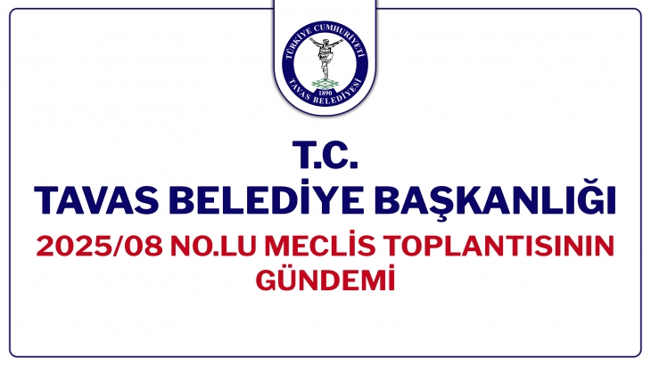 T.C. TAVAS BELEDİYE BAŞKANLIĞI 2025/08 NOLU MECLİS TOPLANTISININ GÜNDEMİ