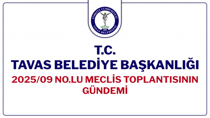 T.C. TAVAS BELEDİYE BAŞKANLIĞI 2025/09 NOLU MECLİS TOPLANTISININ GÜNDEMİ