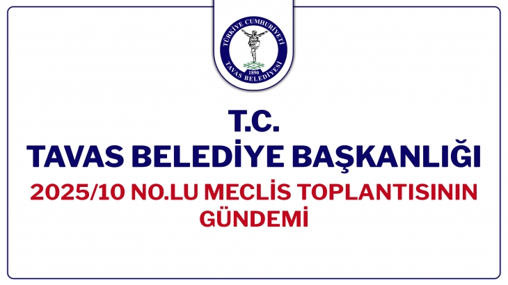T.C. TAVAS BELEDİYE BAŞKANLIĞI 2025/10 NOLU MECLİS TOPLANTISININ GÜNDEMİ
