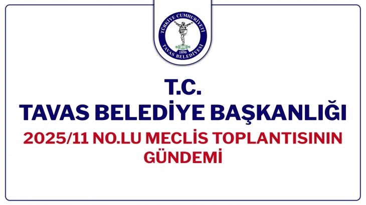 T.C. TAVAS BELEDİYE BAŞKANLIĞI 2025/11 NOLU MECLİS TOPLANTISININ GÜNDEMİ