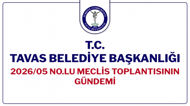 T.C. TAVAS BELEDİYE BAŞKANLIĞI 2026/05 NOLU MECLİS TOPLANTISININ GÜNDEMİ